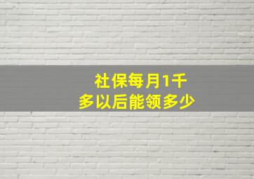 社保每月1千多以后能领多少