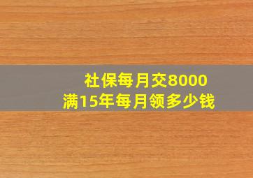 社保每月交8000满15年每月领多少钱