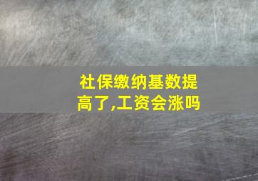 社保缴纳基数提高了,工资会涨吗