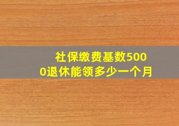 社保缴费基数5000退休能领多少一个月