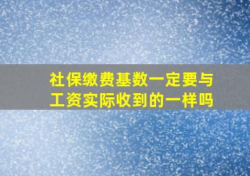 社保缴费基数一定要与工资实际收到的一样吗