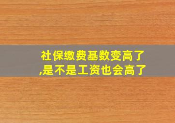 社保缴费基数变高了,是不是工资也会高了