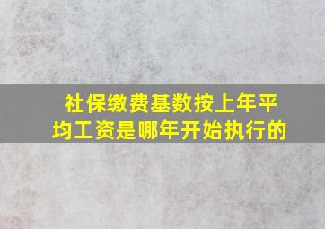 社保缴费基数按上年平均工资是哪年开始执行的