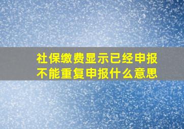 社保缴费显示已经申报不能重复申报什么意思