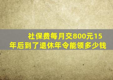 社保费每月交800元15年后到了退休年令能领多少钱