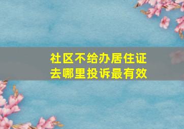 社区不给办居住证去哪里投诉最有效