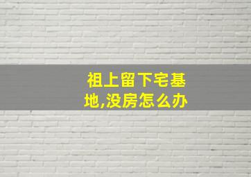 祖上留下宅基地,没房怎么办