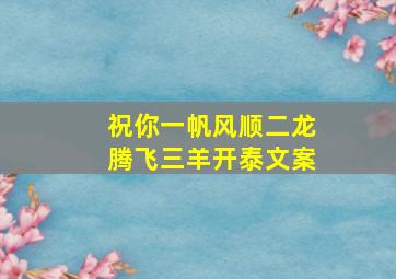 祝你一帆风顺二龙腾飞三羊开泰文案