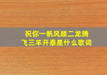 祝你一帆风顺二龙腾飞三羊开泰是什么歌词