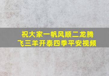 祝大家一帆风顺二龙腾飞三羊开泰四季平安视频