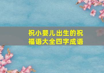 祝小婴儿出生的祝福语大全四字成语