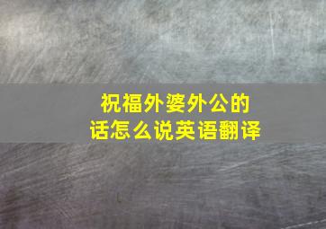 祝福外婆外公的话怎么说英语翻译