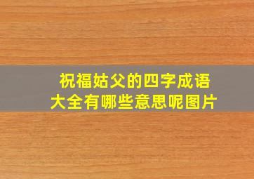 祝福姑父的四字成语大全有哪些意思呢图片