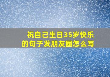 祝自己生日35岁快乐的句子发朋友圈怎么写