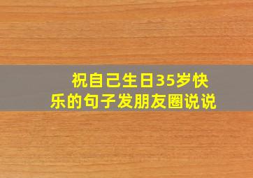 祝自己生日35岁快乐的句子发朋友圈说说