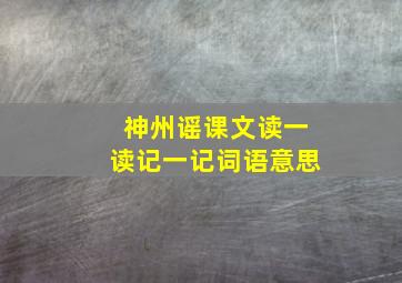 神州谣课文读一读记一记词语意思