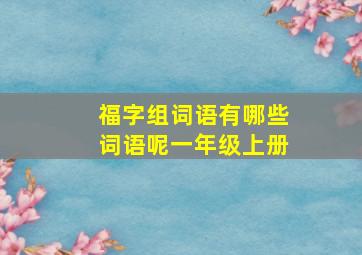 福字组词语有哪些词语呢一年级上册