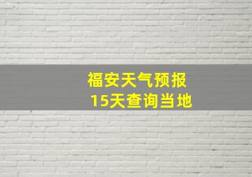 福安天气预报15天查询当地