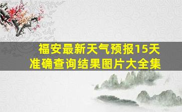 福安最新天气预报15天准确查询结果图片大全集