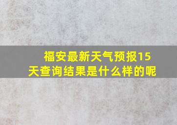 福安最新天气预报15天查询结果是什么样的呢