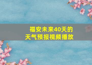 福安未来40天的天气预报视频播放