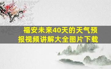 福安未来40天的天气预报视频讲解大全图片下载