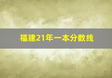 福建21年一本分数线