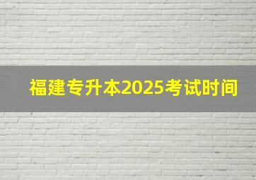 福建专升本2025考试时间