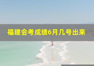 福建会考成绩6月几号出来