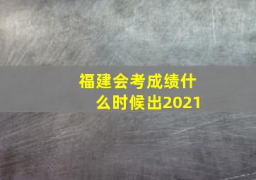 福建会考成绩什么时候出2021