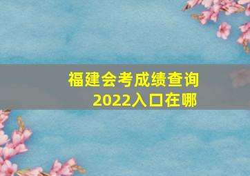 福建会考成绩查询2022入口在哪