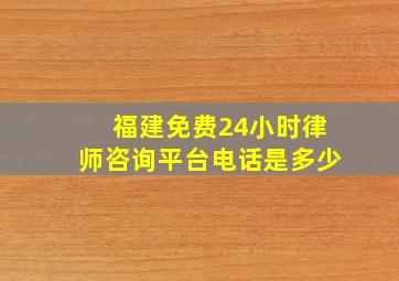 福建免费24小时律师咨询平台电话是多少