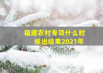 福建农村专项什么时候出结果2021年