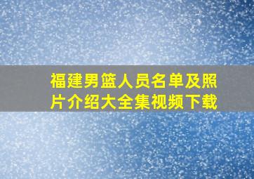 福建男篮人员名单及照片介绍大全集视频下载