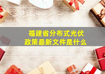 福建省分布式光伏政策最新文件是什么