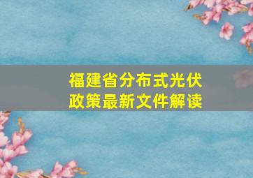 福建省分布式光伏政策最新文件解读