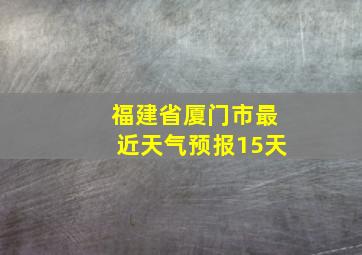 福建省厦门市最近天气预报15天