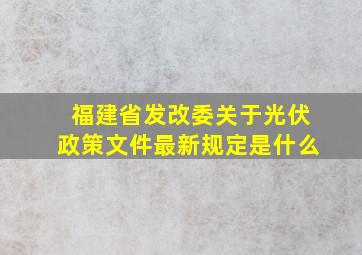 福建省发改委关于光伏政策文件最新规定是什么