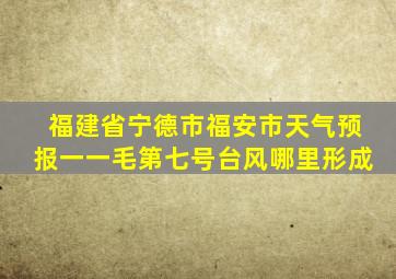 福建省宁德市福安市天气预报一一毛第七号台风哪里形成