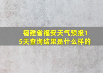 福建省福安天气预报15天查询结果是什么样的