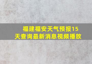 福建福安天气预报15天查询最新消息视频播放