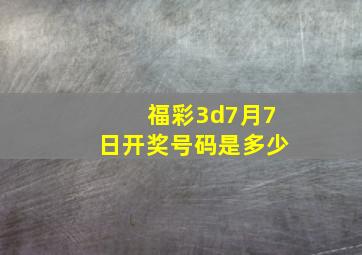 福彩3d7月7日开奖号码是多少