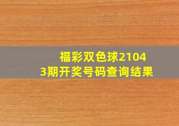 福彩双色球21043期开奖号码查询结果