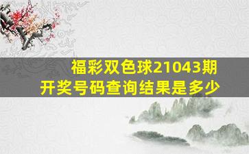 福彩双色球21043期开奖号码查询结果是多少