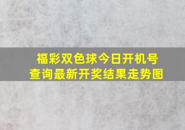 福彩双色球今日开机号查询最新开奖结果走势图