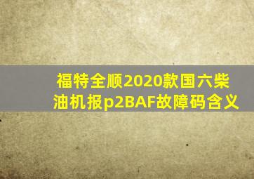 福特全顺2020款国六柴油机报p2BAF故障码含义