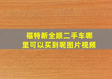 福特新全顺二手车哪里可以买到呢图片视频