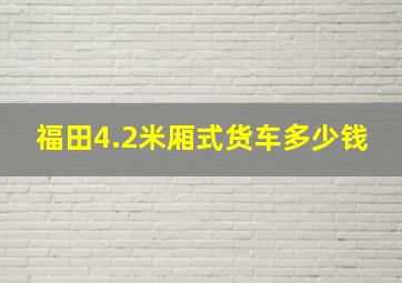 福田4.2米厢式货车多少钱