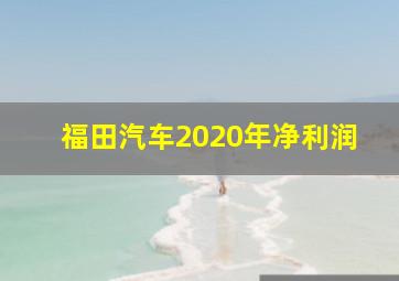 福田汽车2020年净利润