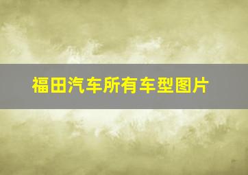 福田汽车所有车型图片